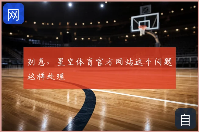 别急，星空体育官方网站这个问题这样处理