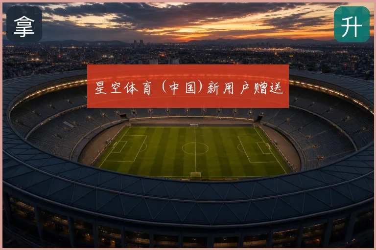 星空体育 (中国)新用户赠送
